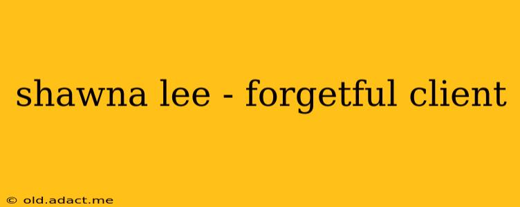 shawna lee - forgetful client