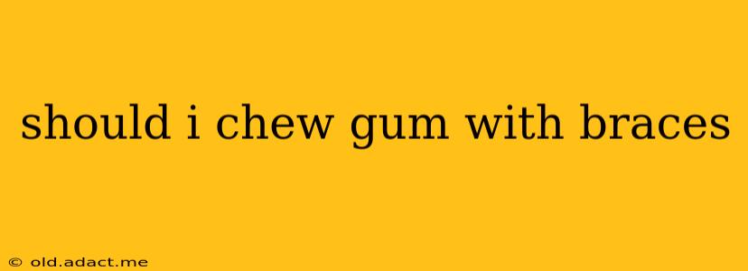 should i chew gum with braces