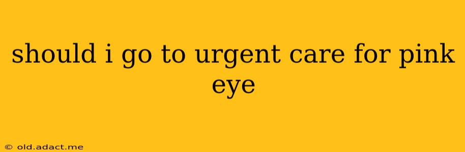 should i go to urgent care for pink eye
