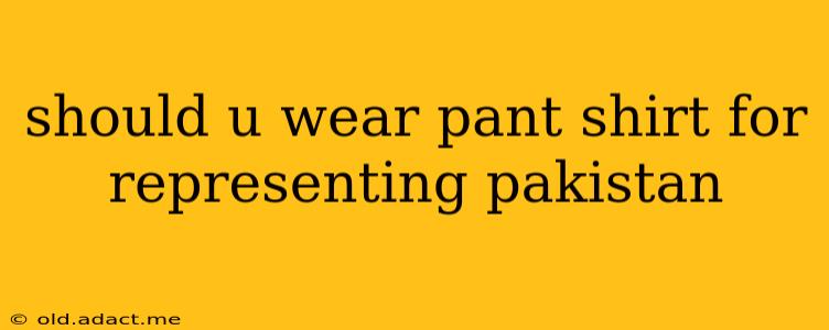 should u wear pant shirt for representing pakistan