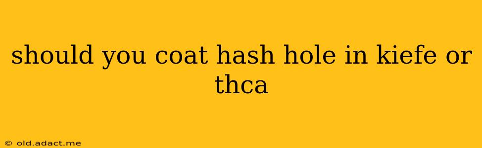 should you coat hash hole in kiefe or thca