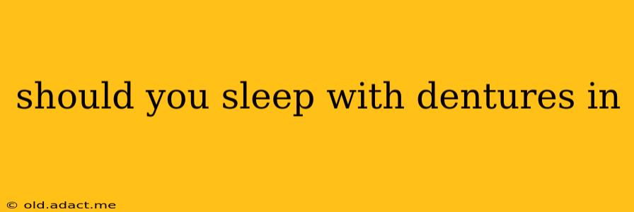 should you sleep with dentures in