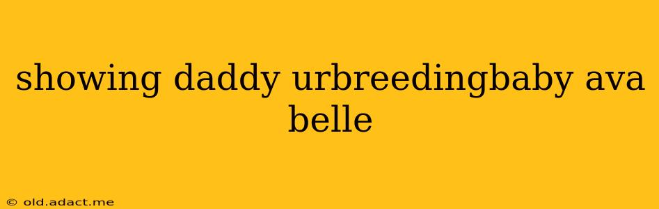 showing daddy urbreedingbaby ava belle