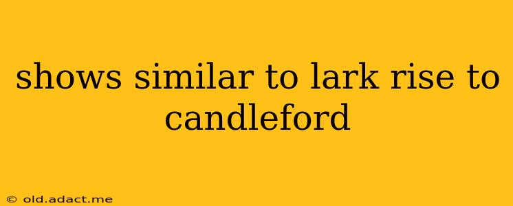 shows similar to lark rise to candleford