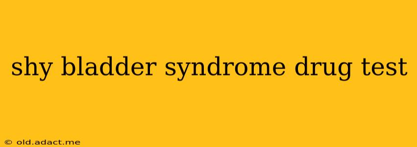 shy bladder syndrome drug test