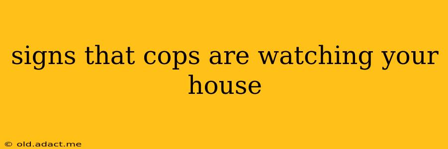 signs that cops are watching your house