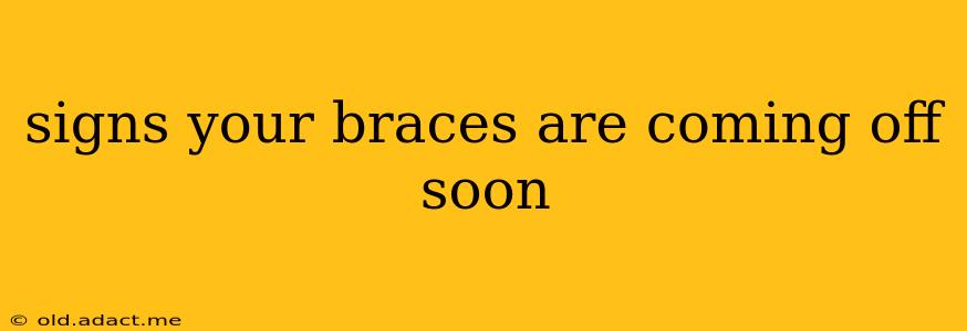 signs your braces are coming off soon