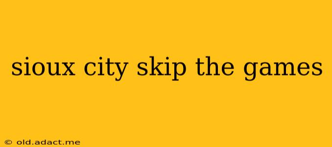 sioux city skip the games