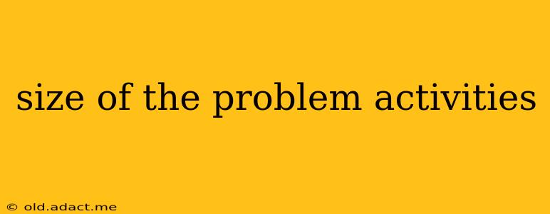 size of the problem activities