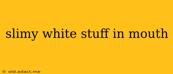 slimy white stuff in mouth
