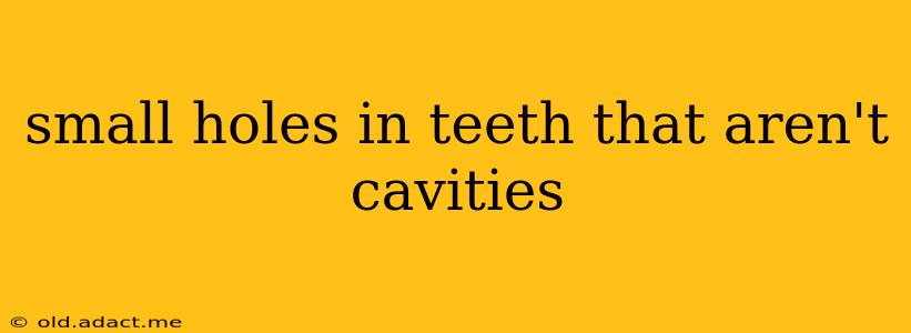 small holes in teeth that aren't cavities