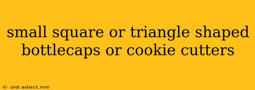 small square or triangle shaped bottlecaps or cookie cutters