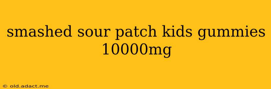smashed sour patch kids gummies 10000mg