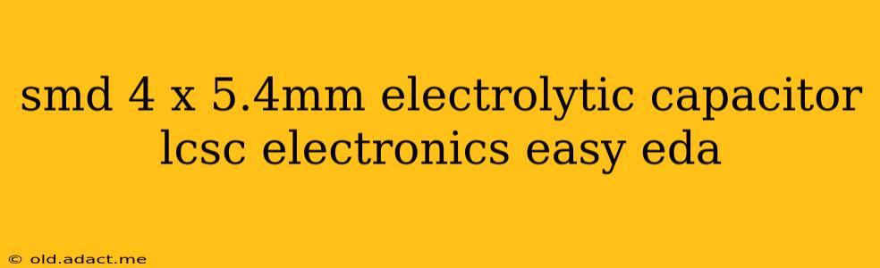 smd 4 x 5.4mm electrolytic capacitor lcsc electronics easy eda