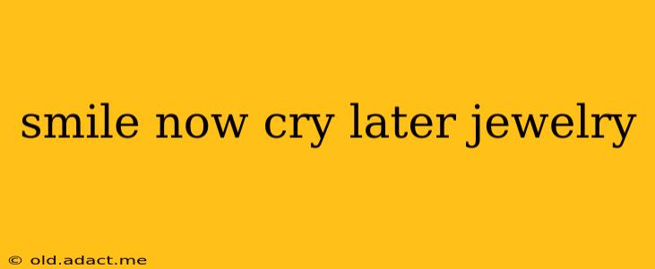 smile now cry later jewelry