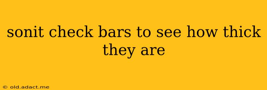 sonit check bars to see how thick they are