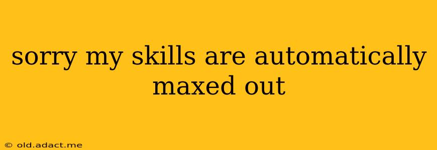 sorry my skills are automatically maxed out