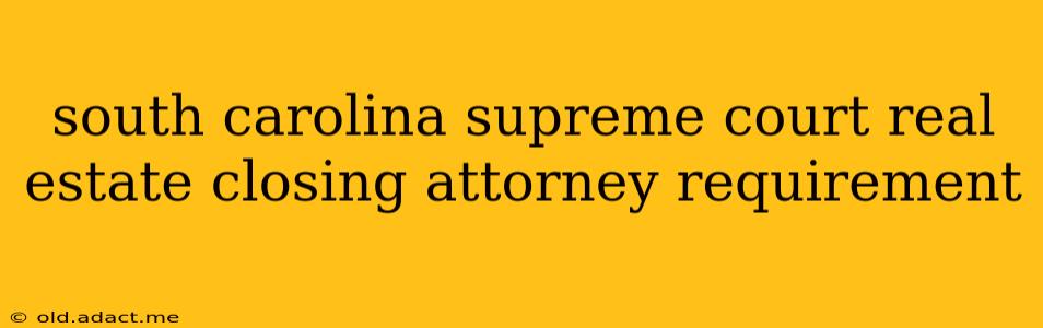 south carolina supreme court real estate closing attorney requirement