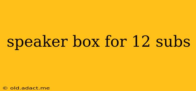 speaker box for 12 subs