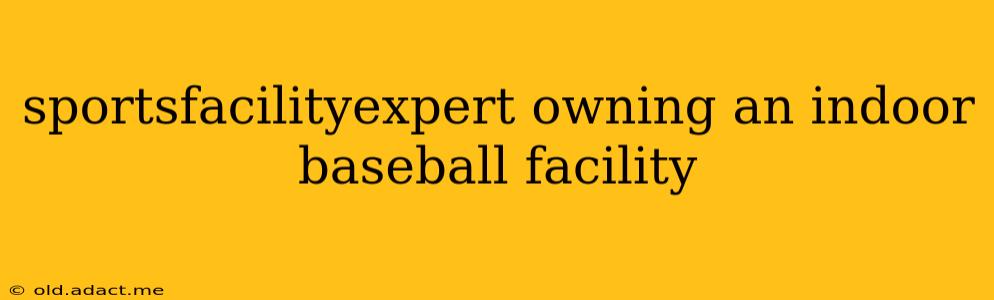 sportsfacilityexpert owning an indoor baseball facility