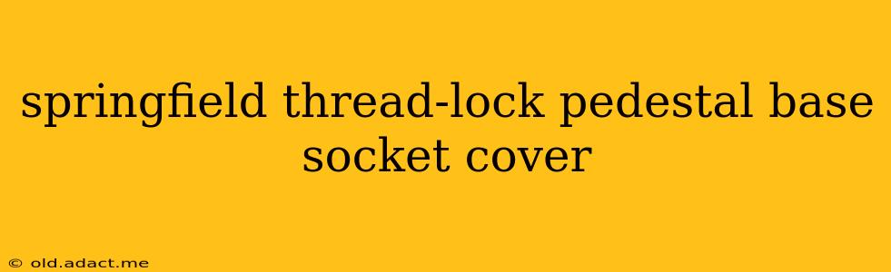 springfield thread-lock pedestal base socket cover