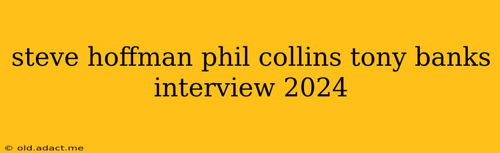 steve hoffman phil collins tony banks interview 2024