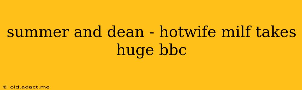 summer and dean - hotwife milf takes huge bbc summer and dean - hotwife milf takes huge bbc