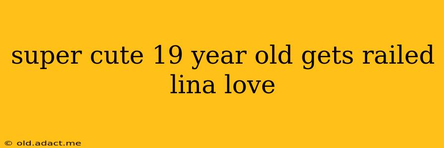 super cute 19 year old gets railed lina love super cute 19 year old gets railed lina love