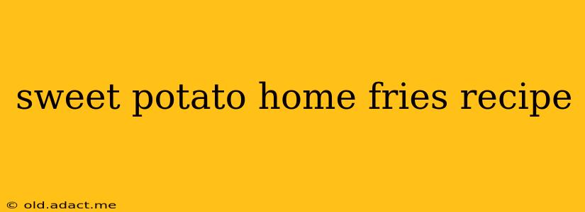 sweet potato home fries recipe