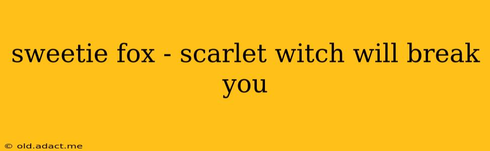 sweetie fox - scarlet witch will break you