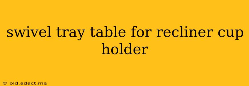 swivel tray table for recliner cup holder