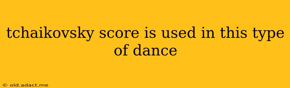 tchaikovsky score is used in this type of dance