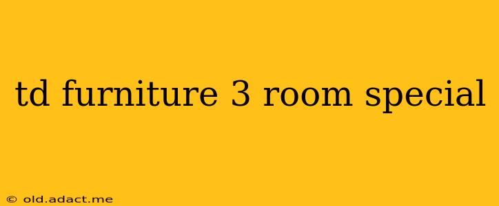 td furniture 3 room special