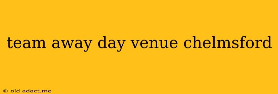team away day venue chelmsford