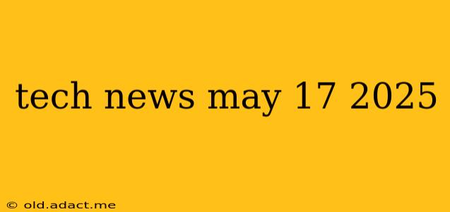tech news may 17 2025