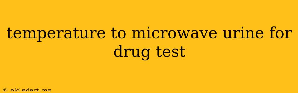 temperature to microwave urine for drug test