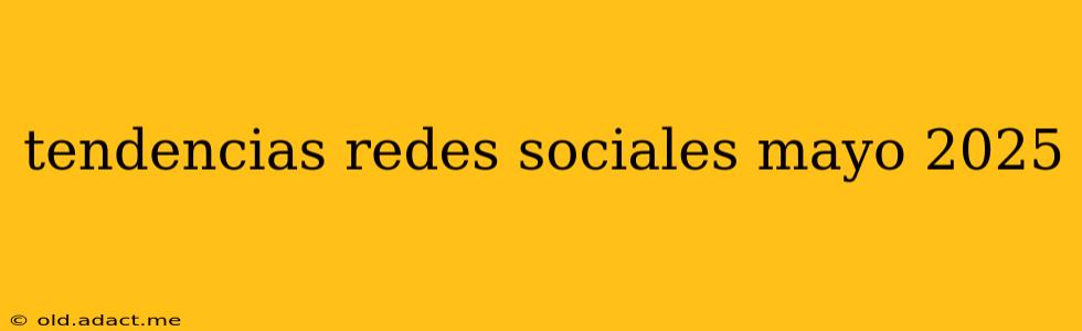 tendencias redes sociales mayo 2025