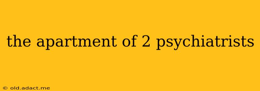 the apartment of 2 psychiatrists