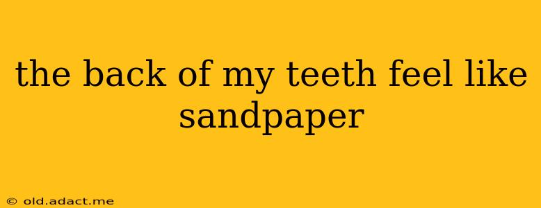the back of my teeth feel like sandpaper