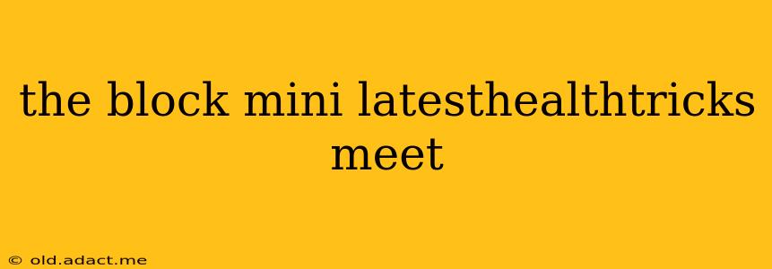the block mini latesthealthtricks meet