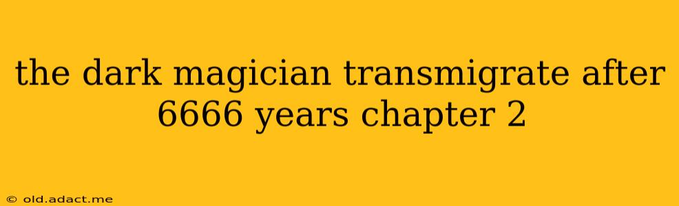 the dark magician transmigrate after 6666 years chapter 2
