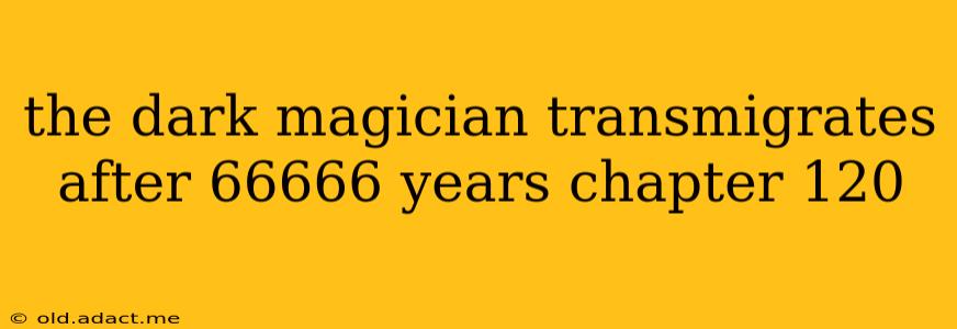the dark magician transmigrates after 66666 years chapter 120