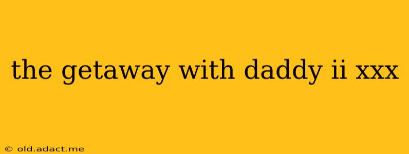 the getaway with daddy ii xxx