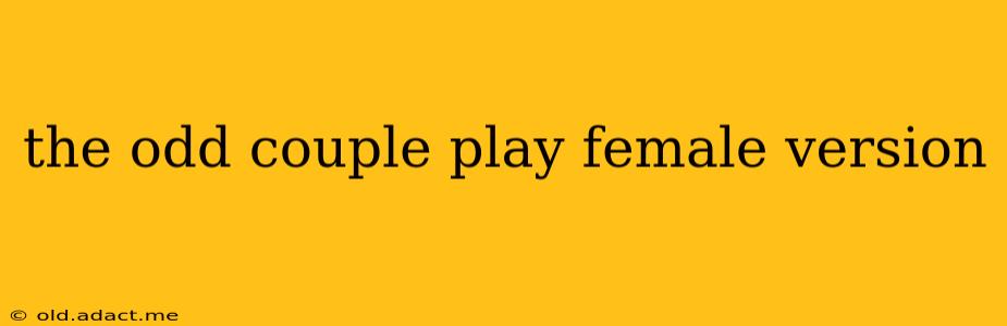 the odd couple play female version