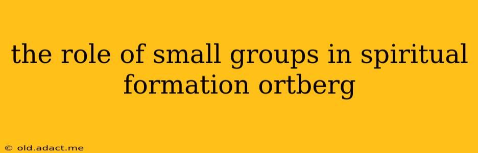 the role of small groups in spiritual formation ortberg