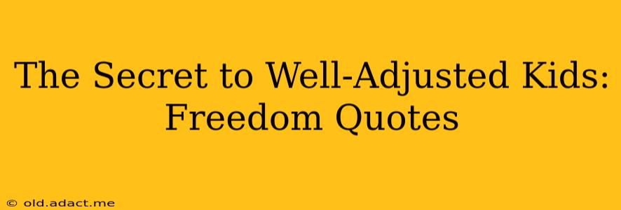 The Secret to Well-Adjusted Kids: Freedom Quotes