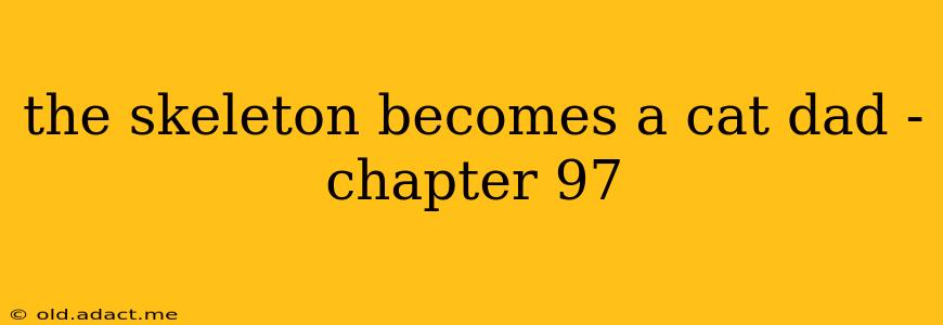 the skeleton becomes a cat dad - chapter 97