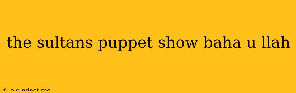 the sultans puppet show baha u llah
