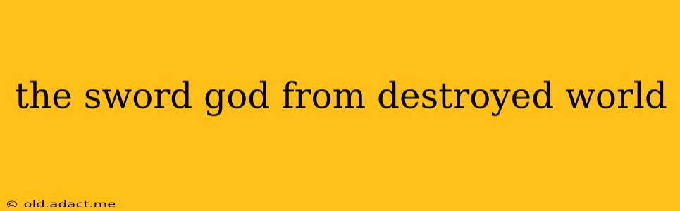 the sword god from destroyed world