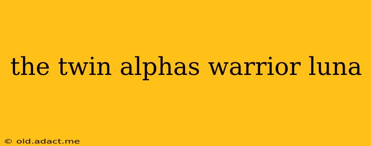 the twin alphas warrior luna